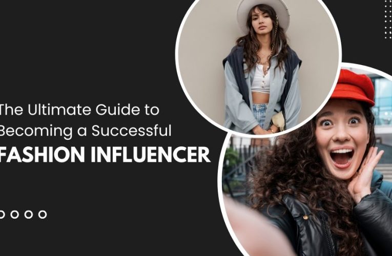 The Ultimate Guide to Becoming a Successful Fashion Influencer
