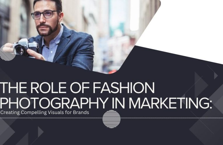 The Role of Fashion Photography in Marketing: Creating Compelling Visuals for Brands