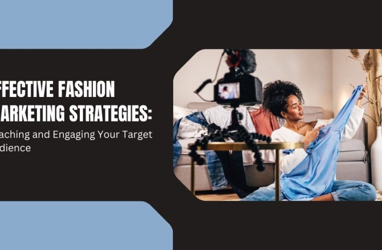 Effective Fashion Marketing Strategies: Reaching and Engaging Your Target Audience