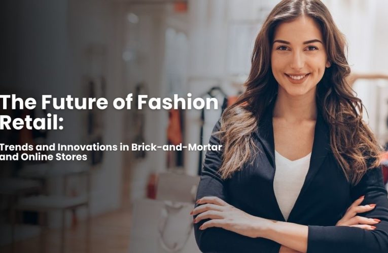 The Future of Fashion Retail: Trends and Innovations in Brick-and-Mortar and Online Stores