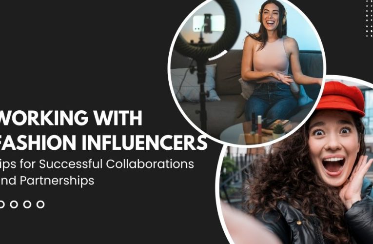 Working with Fashion Influencers: Tips for Successful Collaborations and Partnerships