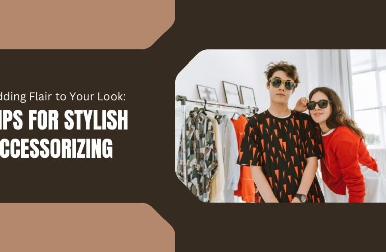 Adding Flair to Your Look: Tips for Stylish Accessorizing