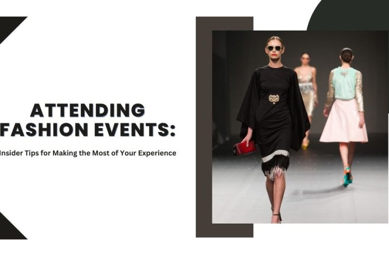 Attending Fashion Events: Insider Tips for Making the Most of Your Experience