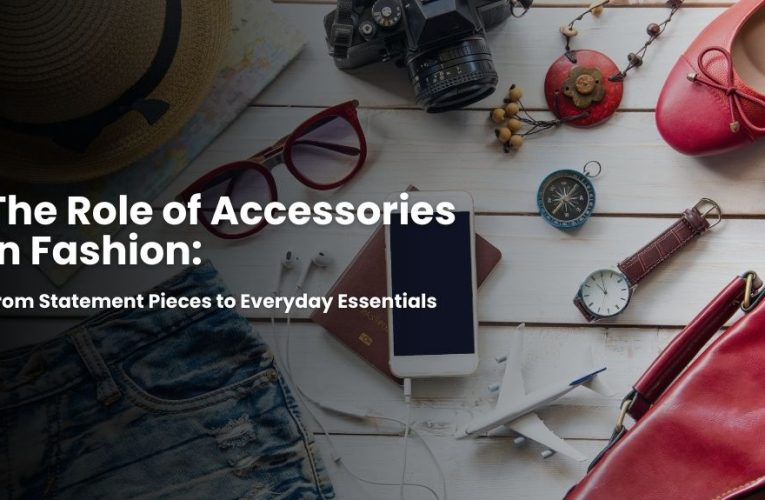 The Role of Accessories in Fashion: From Statement Pieces to Everyday Essentials