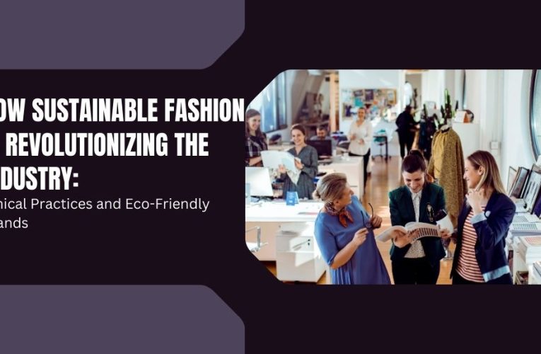How Sustainable Fashion is Revolutionizing the Industry: Ethical Practices and Eco-Friendly Brands