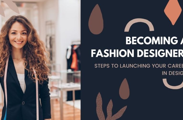 Becoming a Fashion Designer: Steps to Launching Your Career in Design