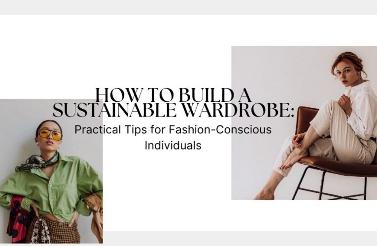 How to Build a Sustainable Wardrobe: Practical Tips for Fashion-Conscious Individuals