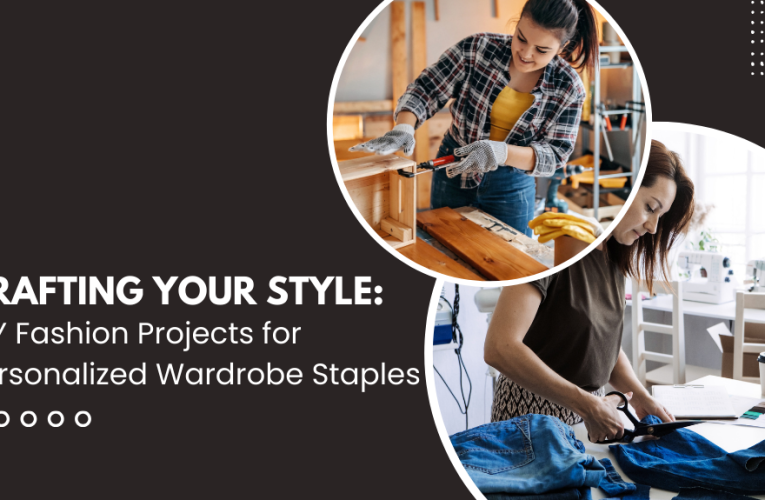 Crafting Your Style: DIY Fashion Projects for Personalized Wardrobe Staples