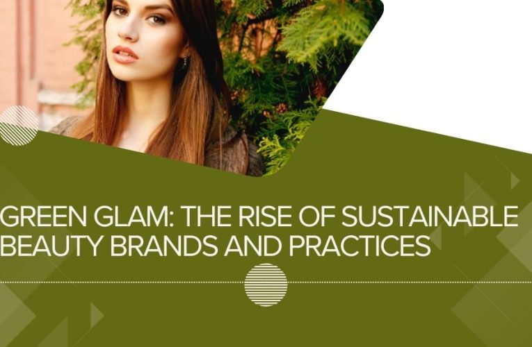 Green Glam: The Rise of Sustainable Beauty Brands and Practices
