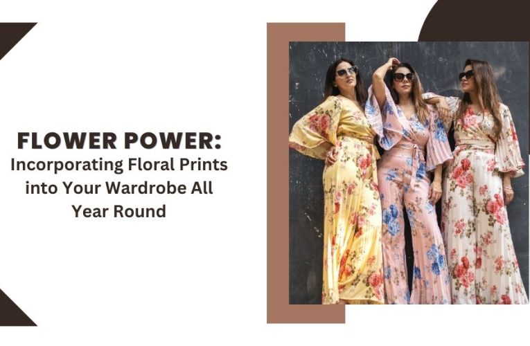 Flower Power: Incorporating Floral Prints into Your Wardrobe All Year Round